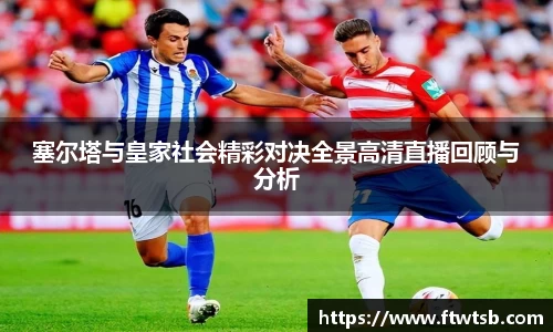 塞尔塔与皇家社会精彩对决全景高清直播回顾与分析