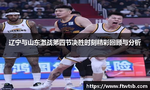 辽宁与山东激战第四节决胜时刻精彩回顾与分析